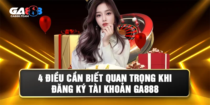 4 lưu ý quan trọng khi đăng ký GA888