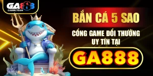 Bắn Cá 5 Sao – Cổng Game Đổi Thưởng Uy Tín Tại GA888