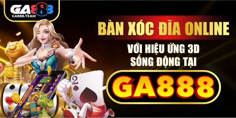 Bàn xóc đĩa online với hiệu ứng 3D sống động tại GA888