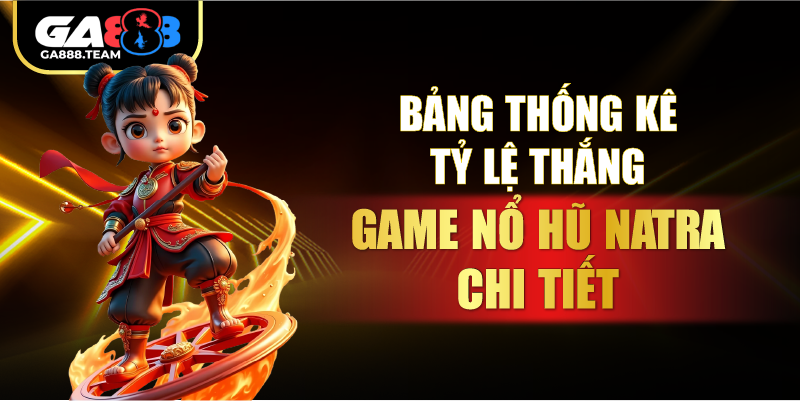 Bảng thống kê tỷ lệ thắng game Nổ Hũ Natra chi tiết