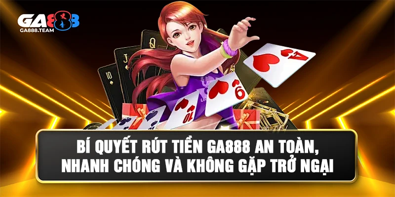 Bí quyết rút tiền GA888 nhanh và an toàn