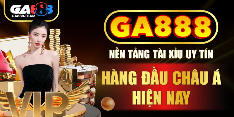 GA888 nền tảng tài xỉu uy tín hàng đầu châu Á hiện nay