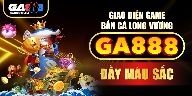 Giao diện game bắn cá Long Vương GA888 đầy màu sắc