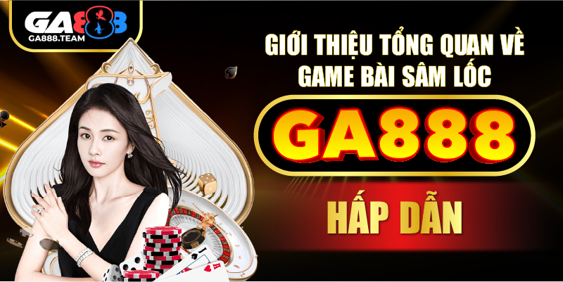 Giới thiệu tổng quan về game bài Sâm lốc GA888 hấp dẫn