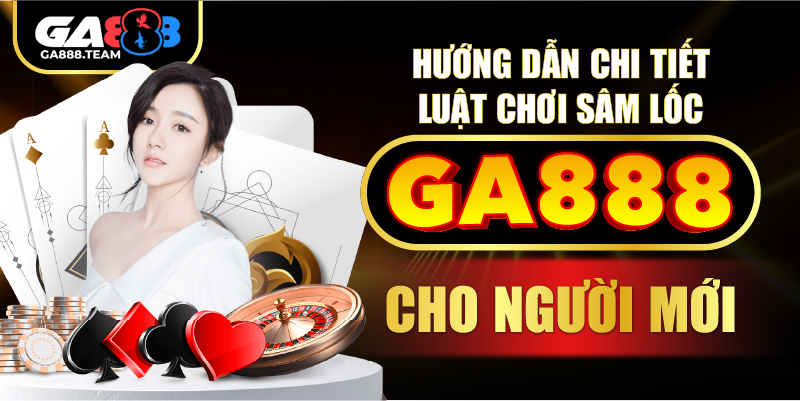 Hướng dẫn chi tiết luật chơi Sâm lốc GA888 cho người mới
