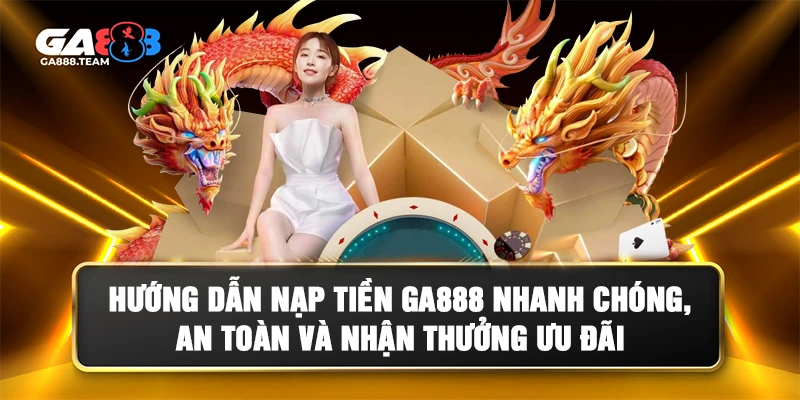 Hướng dẫn nạp tiền GA888 an toàn, giao dịch nhanh và nhận ưu đãi