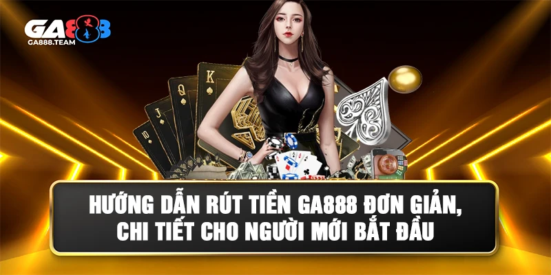 Hướng dẫn rút tiền GA888 chi tiết cho người mới