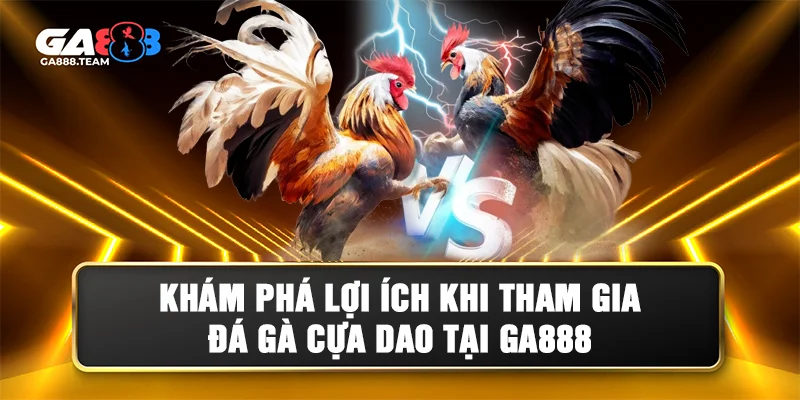 Lợi ích của việc tham gia đá gà cựa dao tại GA888
