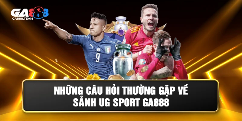 Các câu hỏi thường gặp về sảnh UG Sport GA888