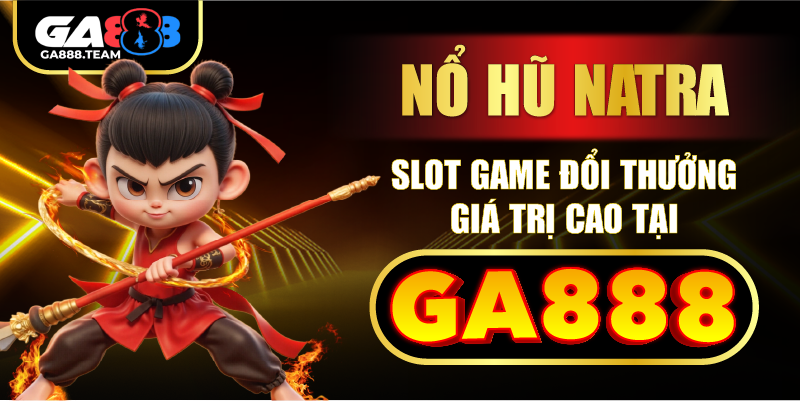 Nổ Hũ Natra – Slot Game Đổi Thưởng Giá Trị Cao Tại GA888