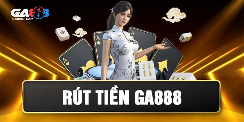 Rút Tiền GA888 – Hướng Dẫn Nhanh Chóng, An Toàn, Hoàn Tất Trong 3 Phút