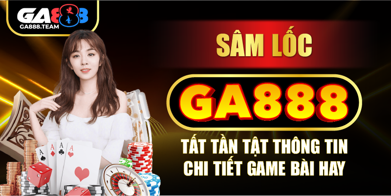 Sâm lốc GA888 – Tất tần tật thông tin chi tiết game bài hay