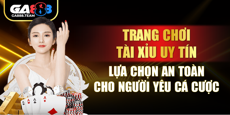 Trang Chơi Tài Xỉu Uy Tín – Lựa Chọn An Toàn Cho Người Yêu Cá Cược