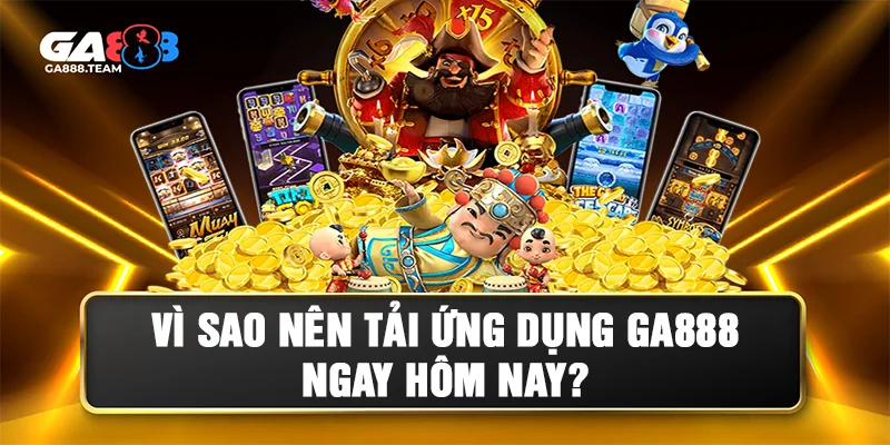 Lý do nên tải app GA888 ngay hôm nay
