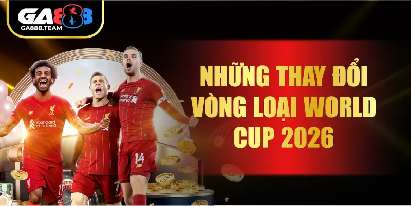 Những thay đổi vòng loại World Cup 2026