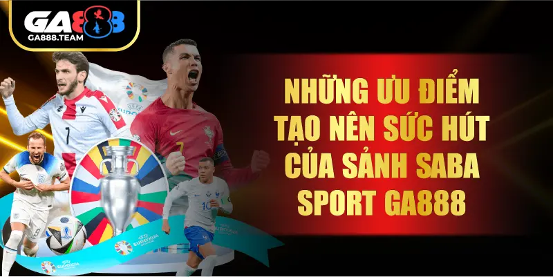 Những ưu điểm tạo nên sức hút của sảnh Saba sport GA888