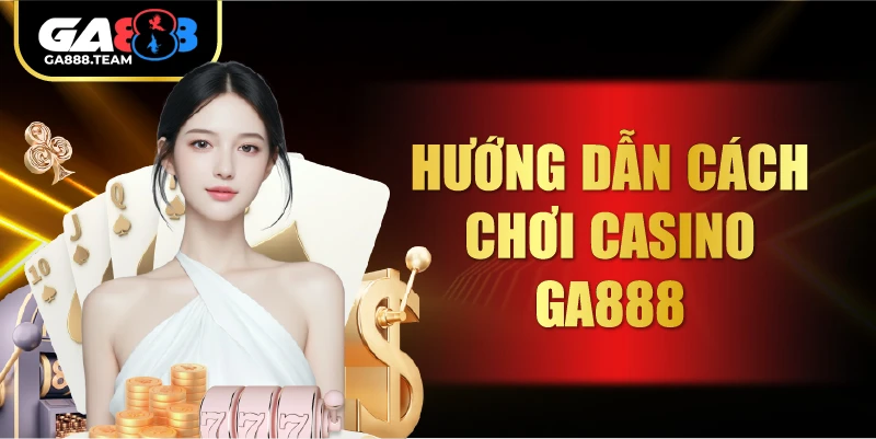 Hướng dẫn cách chơi Casino GA888