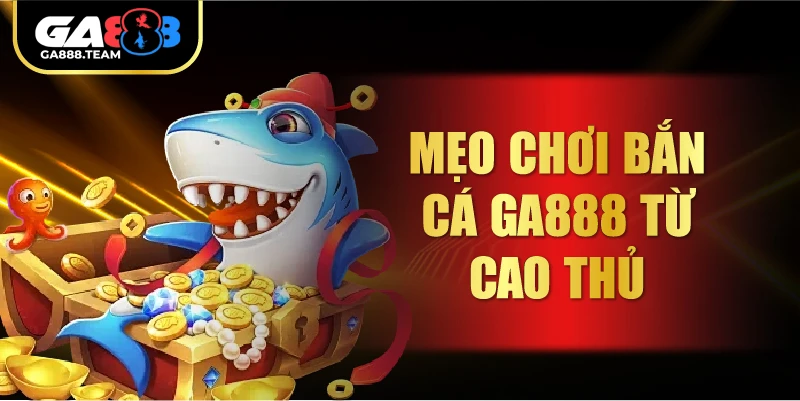 Mẹo chơi Bắn Cá GA888 từ cao thủ