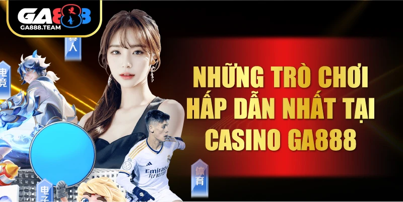 Những trò chơi hấp dẫn nhất tại Casino GA888