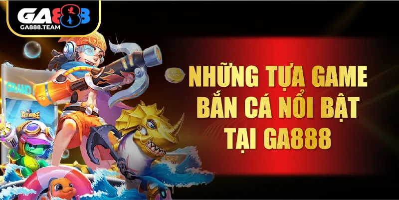 Những tựa game bắn cá nổi bật tại GA888