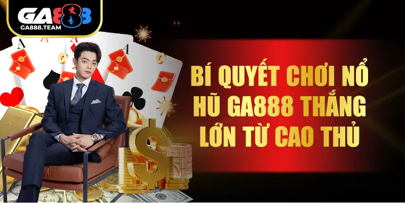 Bí quyết chơi Nổ Hũ GA888 thắng lớn từ cao thủ