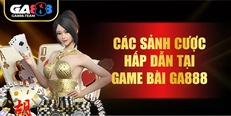Các Sảnh Cược Hấp Dẫn Tại Game Bài GA888
