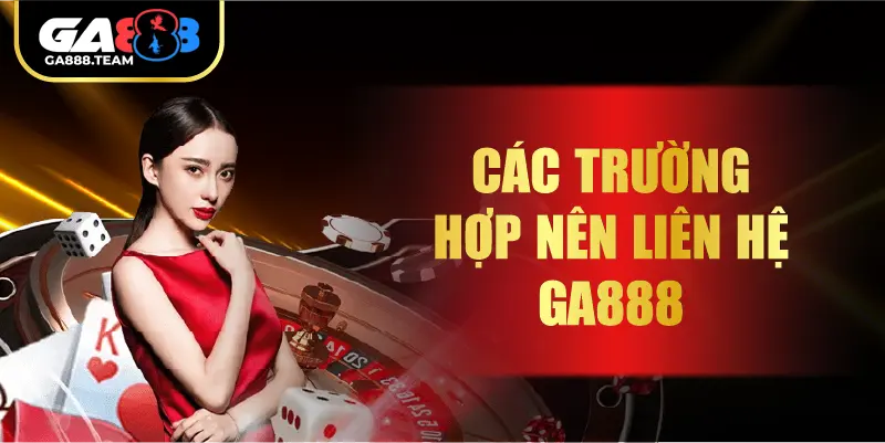 Các trường hợp nên liên hệ GA888