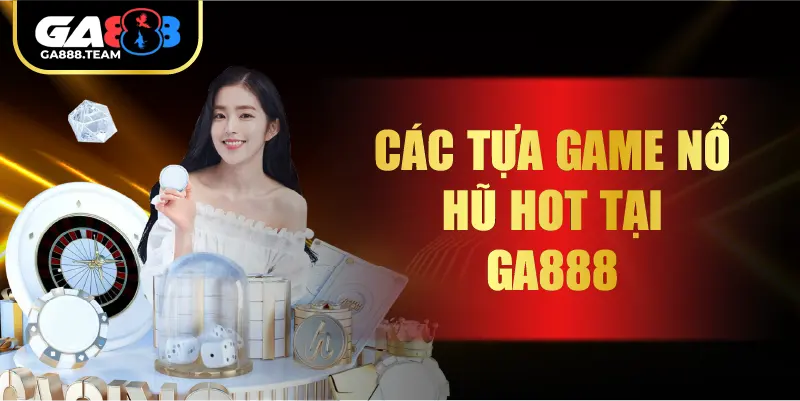 Các tựa game nổ hũ hot tại GA888
