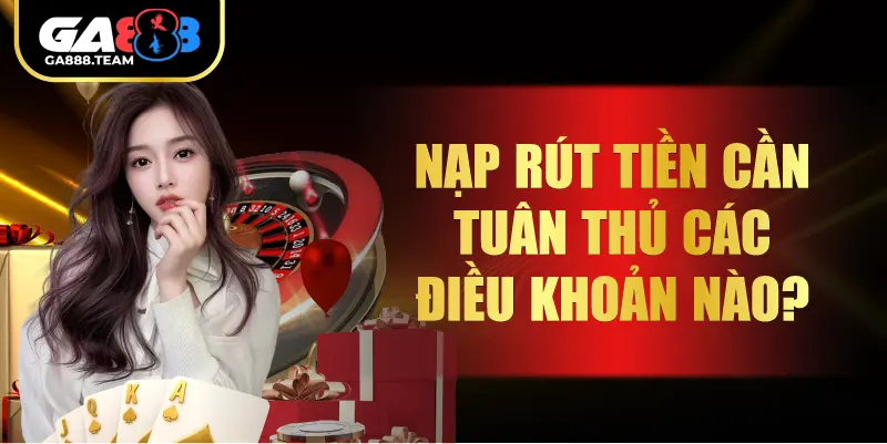 Nạp rút tiền cần tuân thủ các điều khoản nào?