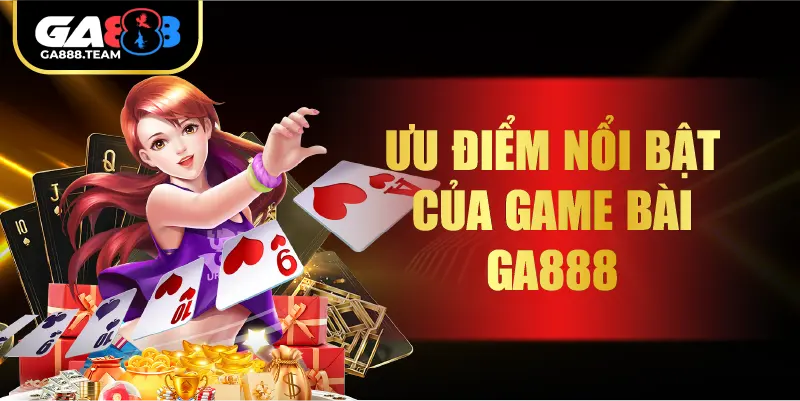 Ưu Điểm Nổi Bật Của Game Bài GA888