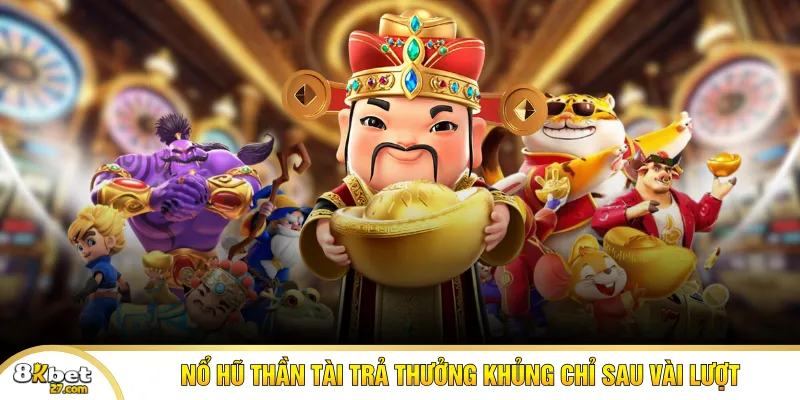 Nổ hũ Thần Tài trả thưởng khủng chỉ sau vài lượt